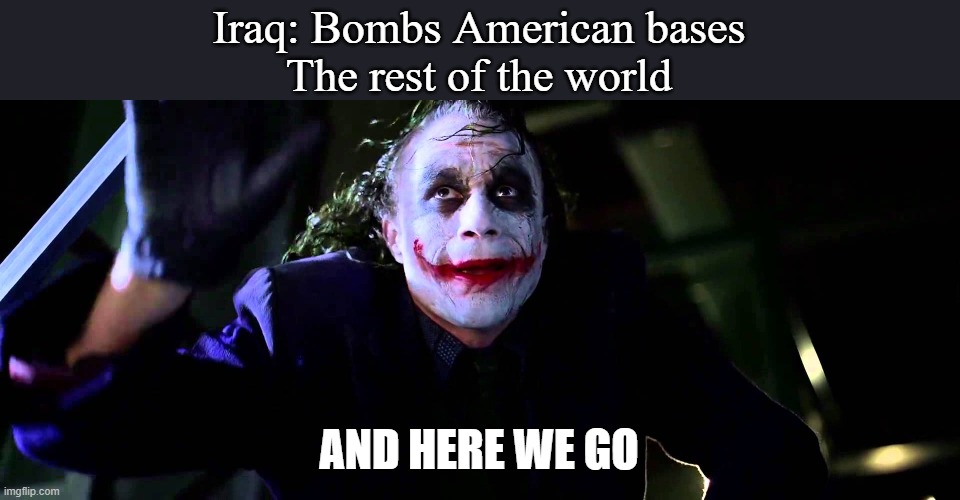 God Bless America | Iraq: Bombs American bases
The rest of the world; AND HERE WE GO | image tagged in and here we go,america | made w/ Imgflip meme maker