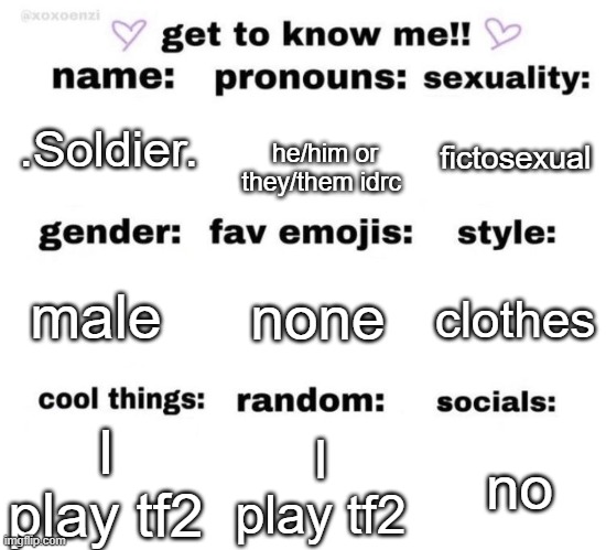 get to know me | fictosexual; he/him or they/them idrc; .Soldier. none; male; clothes; I play tf2; I play tf2; no | image tagged in get to know me | made w/ Imgflip meme maker