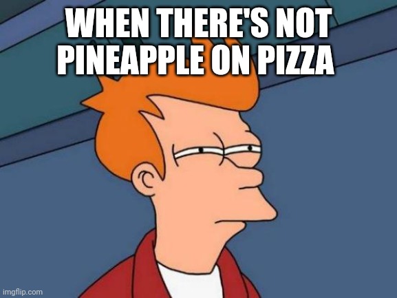 Futurama Fry | WHEN THERE'S NOT PINEAPPLE ON PIZZA | image tagged in memes,futurama fry | made w/ Imgflip meme maker