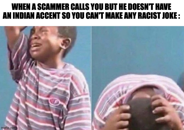 jokes on him I've got his IP address | WHEN A SCAMMER CALLS YOU BUT HE DOESN'T HAVE AN INDIAN ACCENT SO YOU CAN'T MAKE ANY RACIST JOKE : | image tagged in crying black kid,funny,relatable memes,scammer calls,indian accent | made w/ Imgflip meme maker