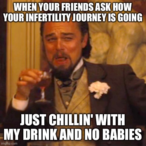 Infertility journey | WHEN YOUR FRIENDS ASK HOW YOUR INFERTILITY JOURNEY IS GOING; JUST CHILLIN' WITH MY DRINK AND NO BABIES | image tagged in memes,laughing leo | made w/ Imgflip meme maker