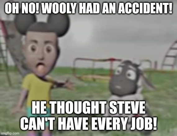 Silly Wooly, Steve can literally do everything | OH NO! WOOLY HAD AN ACCIDENT! HE THOUGHT STEVE CAN'T HAVE EVERY JOB! | image tagged in amanda the adventurer | made w/ Imgflip meme maker
