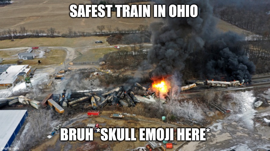 Train wreck (Ohio 2-3-2023) | SAFEST TRAIN IN OHIO; BRUH *SKULL EMOJI HERE* | image tagged in train wreck ohio 2-3-2023 | made w/ Imgflip meme maker