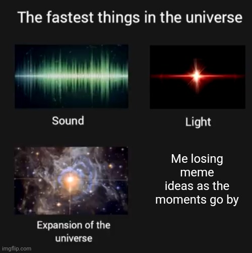 *loses meme ideas as moments go by* | Me losing meme ideas as the moments go by | image tagged in fastest things in the universe,memes,meme,ideas,idea,loses | made w/ Imgflip meme maker