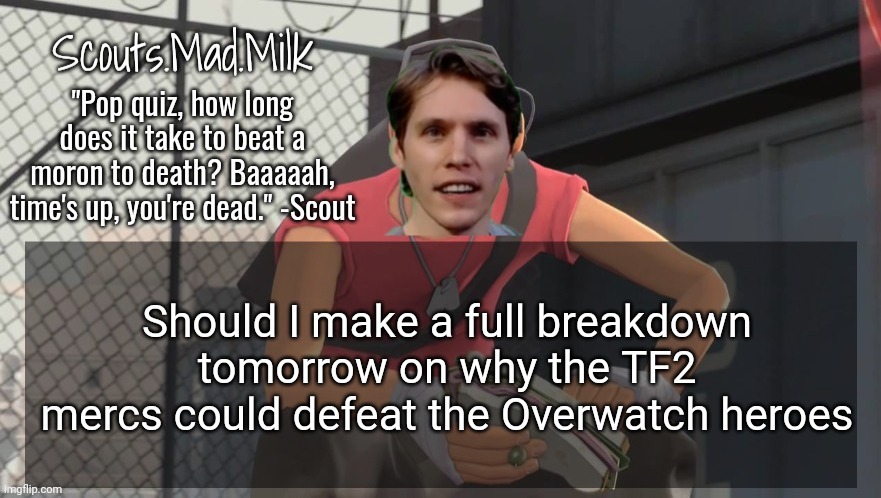 Milk but he's from Boston (thanks Rotisserie) | Should I make a full breakdown tomorrow on why the TF2 mercs could defeat the Overwatch heroes | image tagged in milk but he's from boston thanks rotisserie | made w/ Imgflip meme maker