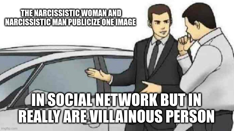 publicize | THE NARCISSISTIC WOMAN AND NARCISSISTIC MAN PUBLICIZE ONE IMAGE; IN SOCIAL NETWORK BUT IN REALLY ARE VILLAINOUS PERSON | image tagged in memes,car salesman slaps roof of car | made w/ Imgflip meme maker