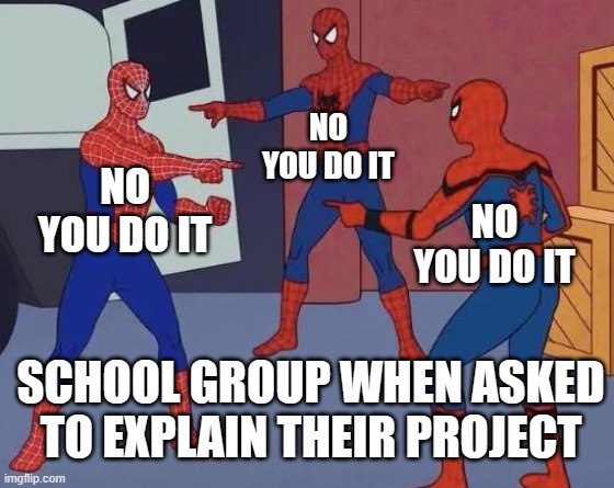 It Never Happened :( | NO YOU DO IT; NO YOU DO IT; NO YOU DO IT; SCHOOL GROUP WHEN ASKED TO EXPLAIN THEIR PROJECT | image tagged in 3 spiderman pointing | made w/ Imgflip meme maker