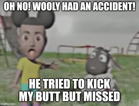 Wooly has bad aim | OH NO! WOOLY HAD AN ACCIDENT! HE TRIED TO KICK MY BUTT BUT MISSED | image tagged in amanda the adventurer | made w/ Imgflip meme maker