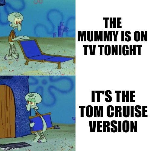 Squidward chair | THE MUMMY IS ON TV TONIGHT; IT'S THE TOM CRUISE VERSION | image tagged in squidward chair,memes,the mummy,squidward,spongebob | made w/ Imgflip meme maker