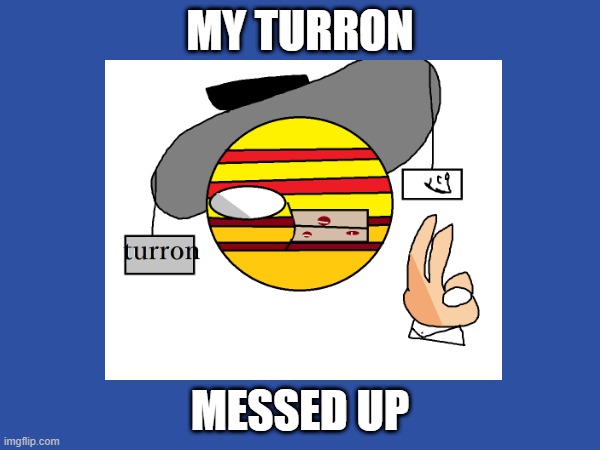 turron man meme template | MY TURRON; MESSED UP | image tagged in funny | made w/ Imgflip meme maker