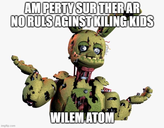 SpringBoi FNAF | AM PERTY SUR THER AR NO RULS AGINST KILING KIDS; WILEM ATOM | image tagged in derpy springtrap | made w/ Imgflip meme maker