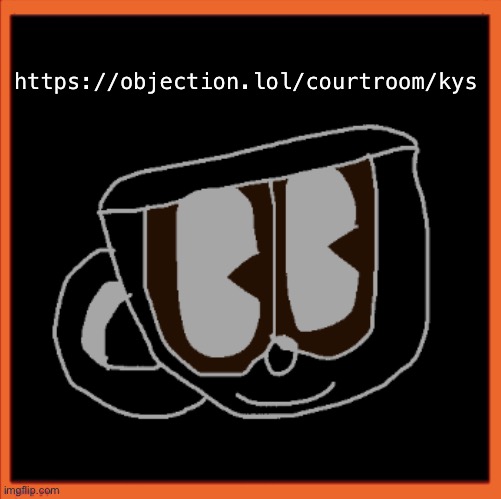 Charles the Coffee Mug speech | https://objection.lol/courtroom/kys | image tagged in charles the coffee mug speech | made w/ Imgflip meme maker