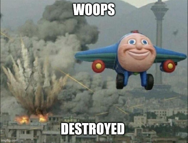 aeroplane escaping destruction | WOOPS DESTROYED | image tagged in aeroplane escaping destruction | made w/ Imgflip meme maker