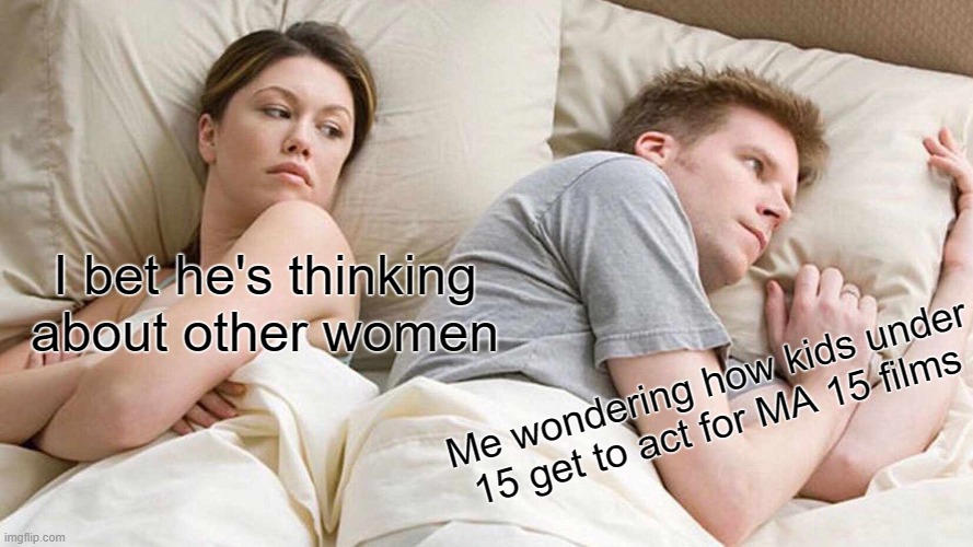 Little me be like: | I bet he's thinking about other women; Me wondering how kids under 15 get to act for MA 15 films | image tagged in memes,i bet he's thinking about other women,funny,relatable | made w/ Imgflip meme maker