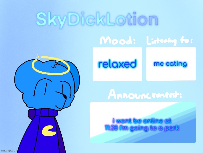 SkyDickLotion’s new Announcement Template | me eating; relaxed; i wont be online at 11:30 I’m going to a park | image tagged in skydicklotion s new announcement template | made w/ Imgflip meme maker