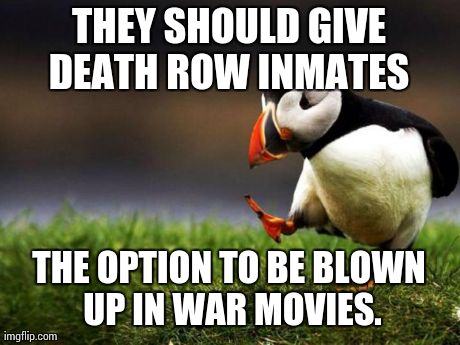 Unpopular Opinion Puffin | THEY SHOULD GIVE DEATH ROW INMATES  THE OPTION TO BE BLOWN UP IN WAR MOVIES. | image tagged in memes,unpopular opinion puffin,AdviceAnimals | made w/ Imgflip meme maker