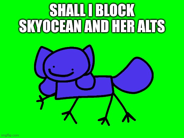 SHALL I BLOCK SKYOCEAN AND HER ALTS | image tagged in skyocean,skyocean69420,skyocean alt,skydicklotion | made w/ Imgflip meme maker