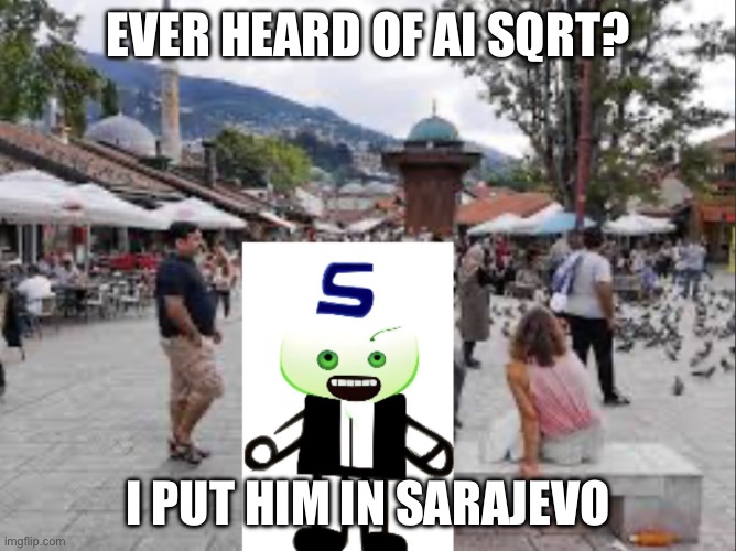 AI sqrt in Sarajevo | EVER HEARD OF AI SQRT? I PUT HIM IN SARAJEVO | image tagged in ai sqrt in sarajevo | made w/ Imgflip meme maker