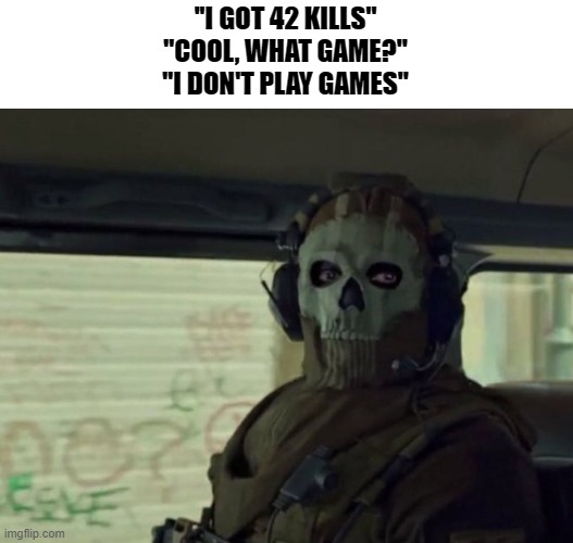 Ghost stare | ''I GOT 42 KILLS''
''COOL, WHAT GAME?''
''I DON'T PLAY GAMES" | image tagged in ghost stare | made w/ Imgflip meme maker