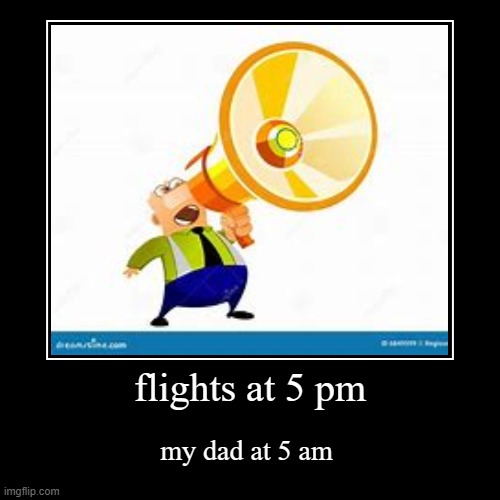Airplanesssssssssssssssssss | flights at 5 pm | my dad at 5 am | image tagged in funny,demotivationals | made w/ Imgflip demotivational maker