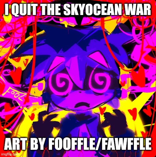 Bye | I QUIT THE SKYOCEAN WAR; ART BY FOOFFLE/FAWFFLE | image tagged in fooffle,fawffle,skyocean,skyocean69420,skydicklotion,skyocean war | made w/ Imgflip meme maker