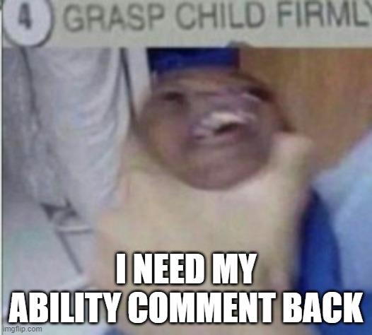 welp ig ur no longer bad :/ | I NEED MY ABILITY COMMENT BACK | image tagged in grab | made w/ Imgflip meme maker