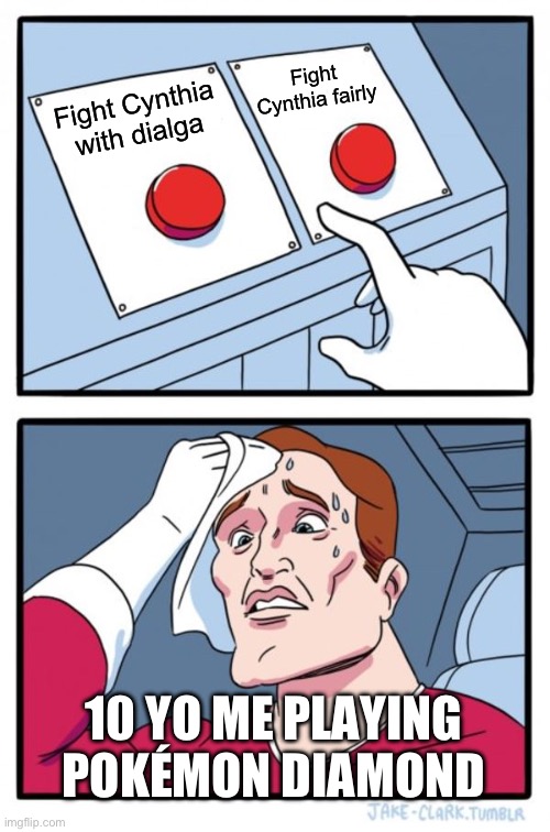 Two Buttons Meme | Fight Cynthia fairly; Fight Cynthia with dialga; 10 YO ME PLAYING POKÉMON DIAMOND | image tagged in memes,two buttons | made w/ Imgflip meme maker