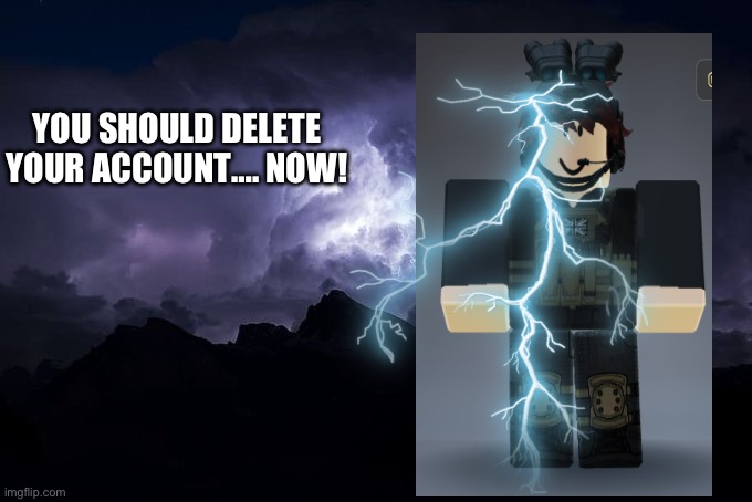 Low Tier God Background | YOU SHOULD DELETE YOUR ACCOUNT…. NOW! | image tagged in low tier god background | made w/ Imgflip meme maker