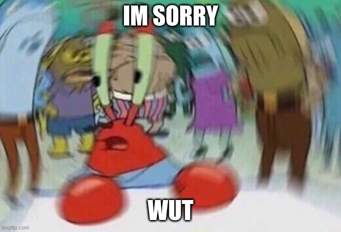 Mr Crabs | IM SORRY WUT | image tagged in mr crabs | made w/ Imgflip meme maker