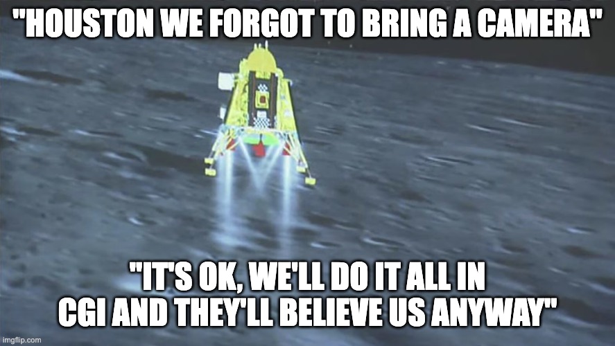 India Moon Landing | "HOUSTON WE FORGOT TO BRING A CAMERA"; "IT'S OK, WE'LL DO IT ALL IN CGI AND THEY'LL BELIEVE US ANYWAY" | image tagged in india moon landing | made w/ Imgflip meme maker
