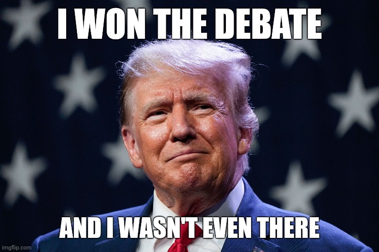 He's only up by 50 to 60 points. | I WON THE DEBATE; AND I WASN'T EVEN THERE | image tagged in memes | made w/ Imgflip meme maker