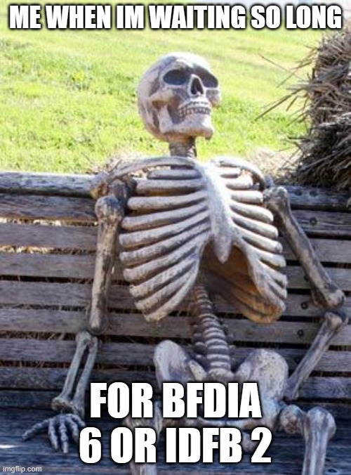 BFDIA 6 And IDFB 2 | ME WHEN IM WAITING SO LONG; FOR BFDIA 6 OR IDFB 2 | image tagged in memes,waiting skeleton | made w/ Imgflip meme maker