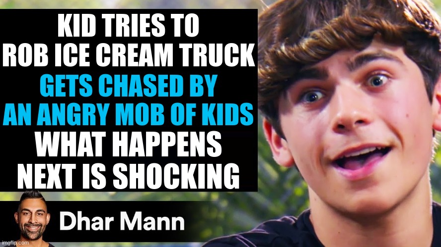 Dhar Mann Thumbnail Maker (Bully Edition) | KID TRIES TO ROB ICE CREAM TRUCK; GETS CHASED BY AN ANGRY MOB OF KIDS; WHAT HAPPENS NEXT IS SHOCKING | image tagged in dhar mann thumbnail maker bully edition | made w/ Imgflip meme maker
