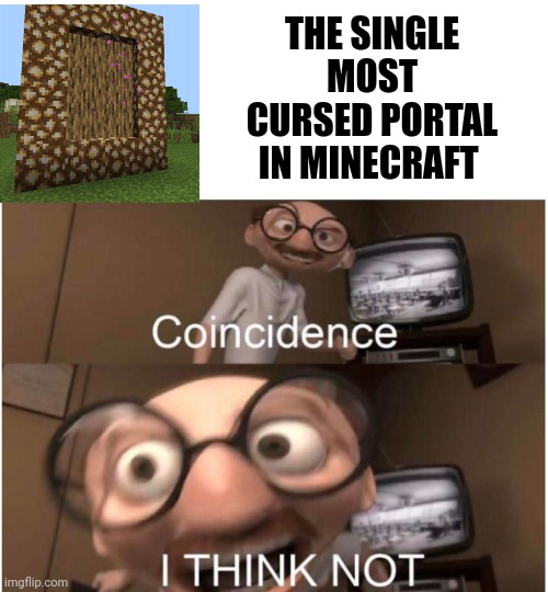 Most cursed portal in Minecraft | THE SINGLE MOST CURSED PORTAL IN MINECRAFT | image tagged in coincidence i think not | made w/ Imgflip meme maker