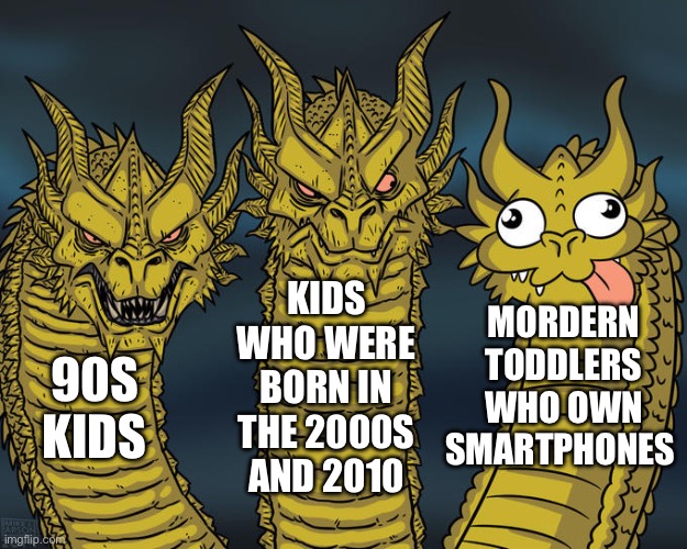 Can anyone relate to this | KIDS WHO WERE BORN IN THE 2000S AND 2010; MORDERN TODDLERS WHO OWN SMARTPHONES; 90S KIDS | image tagged in three-headed dragon | made w/ Imgflip meme maker