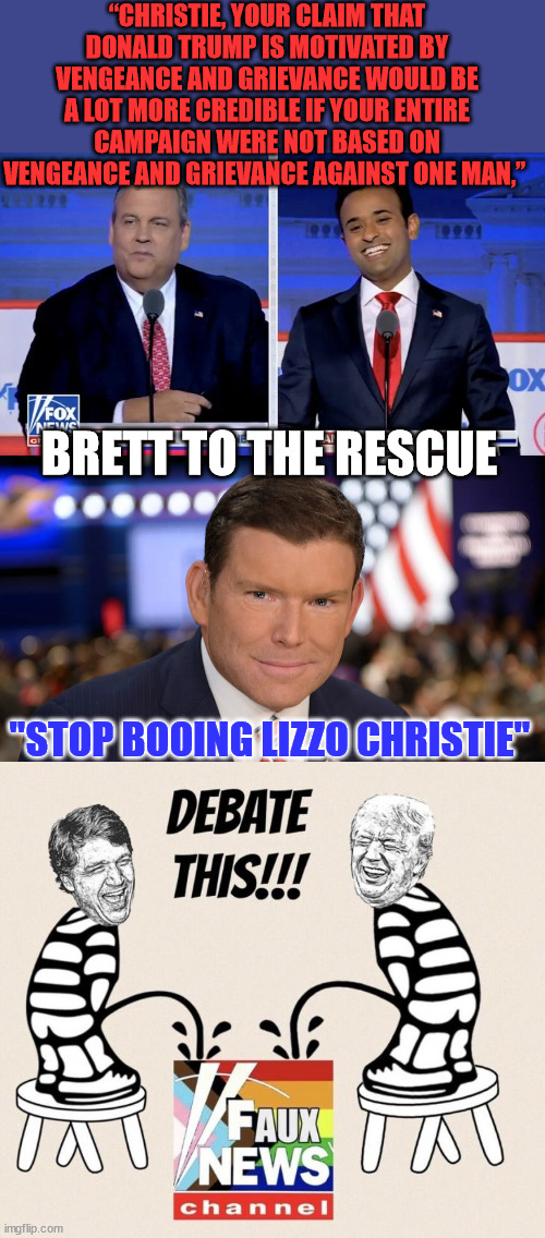 The RNC and Fox News doesn't know the American people have already made up their minds... | “CHRISTIE, YOUR CLAIM THAT DONALD TRUMP IS MOTIVATED BY VENGEANCE AND GRIEVANCE WOULD BE A LOT MORE CREDIBLE IF YOUR ENTIRE CAMPAIGN WERE NOT BASED ON VENGEANCE AND GRIEVANCE AGAINST ONE MAN,”; BRETT TO THE RESCUE; "STOP BOOING LIZZO CHRISTIE" | image tagged in brett baier,republican debate,fox news,sucks | made w/ Imgflip meme maker