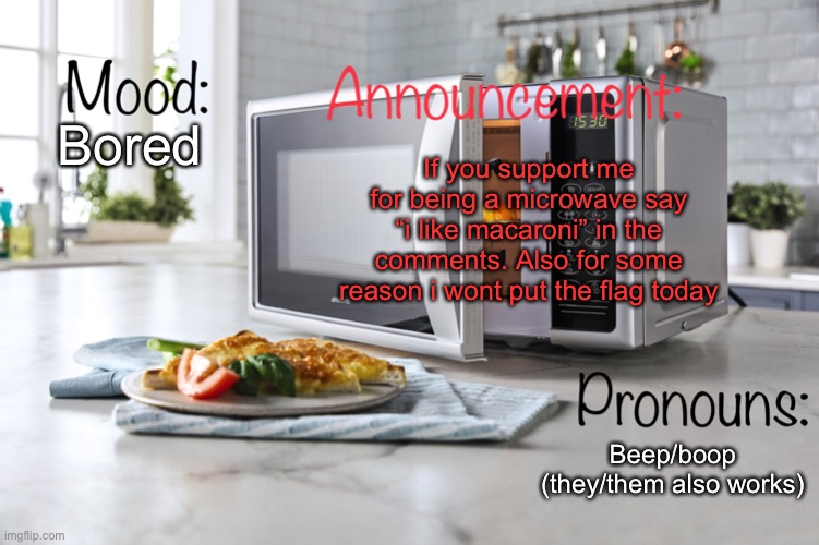 Ngl i hope you do | If you support me for being a microwave say “i like macaroni” in the comments. Also for some reason i wont put the flag today; Bored; Beep/boop (they/them also works) | image tagged in i_am_microwave announcemment template,lgbtq | made w/ Imgflip meme maker