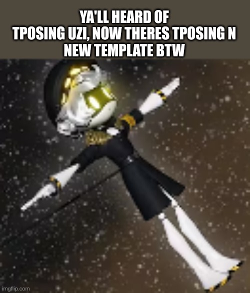 I FOUND IT OMG name is T posing N | YA'LL HEARD OF TPOSING UZI, NOW THERES TPOSING N
NEW TEMPLATE BTW | image tagged in t posing n | made w/ Imgflip meme maker