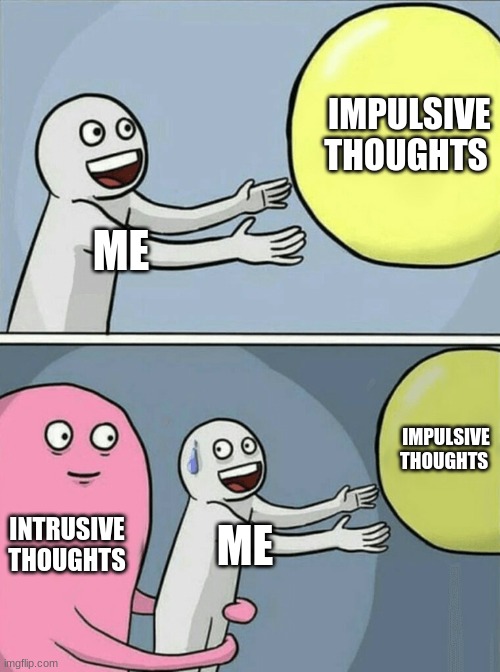 Running Away Balloon | IMPULSIVE THOUGHTS; ME; IMPULSIVE THOUGHTS; INTRUSIVE THOUGHTS; ME | image tagged in memes,running away balloon | made w/ Imgflip meme maker