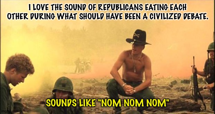 I love that sound. | I LOVE THE SOUND OF REPUBLICANS EATING EACH OTHER DURING WHAT SHOULD HAVE BEEN A CIVILIZED DEBATE. SOUNDS LIKE "NOM NOM NOM" | image tagged in i love the sound | made w/ Imgflip meme maker