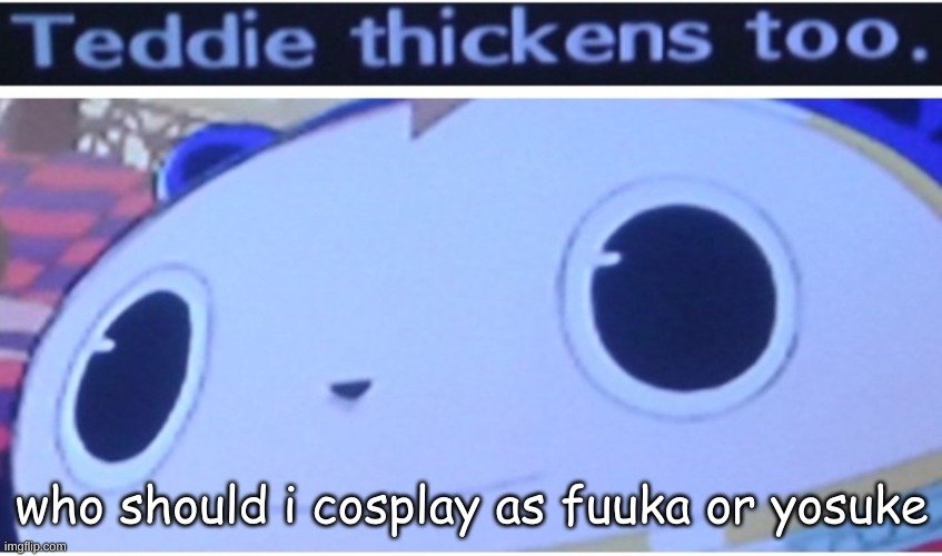 pictures in the comments | who should i cosplay as fuuka or yosuke | image tagged in thick | made w/ Imgflip meme maker