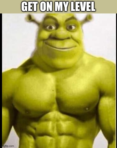 Buff shreak | GET ON MY LEVEL | image tagged in buff shreak | made w/ Imgflip meme maker