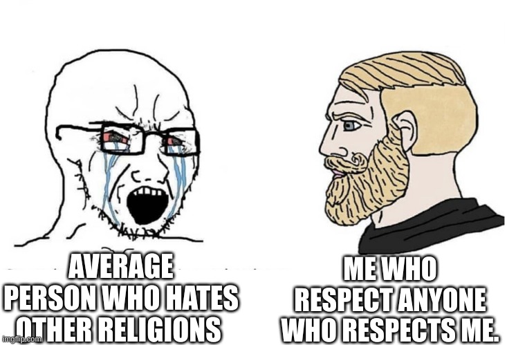 Soyboy Vs Yes Chad | ME WHO RESPECT ANYONE WHO RESPECTS ME. AVERAGE PERSON WHO HATES OTHER RELIGIONS | image tagged in soyboy vs yes chad | made w/ Imgflip meme maker