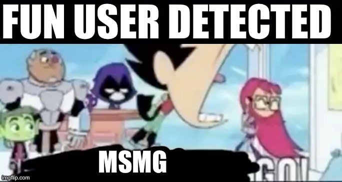 ____ spotted ____ go! | FUN USER DETECTED; MSMG | image tagged in ____ spotted ____ go | made w/ Imgflip meme maker