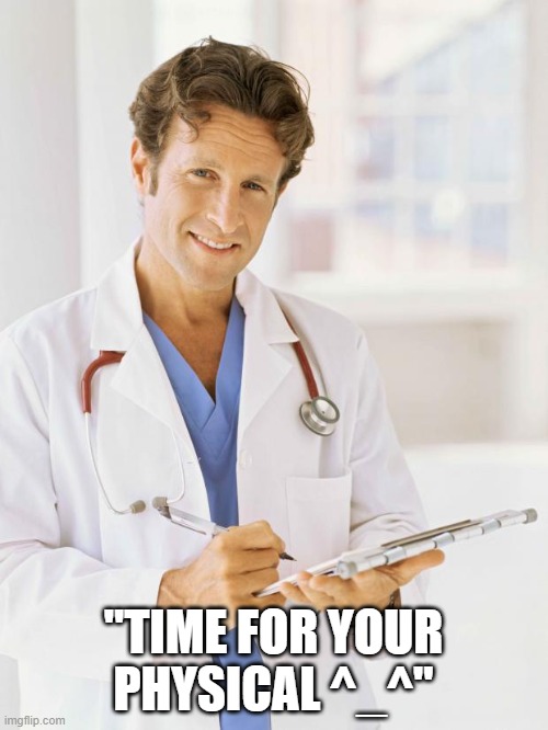Doctor | "TIME FOR YOUR PHYSICAL ^_^" | image tagged in doctor | made w/ Imgflip meme maker