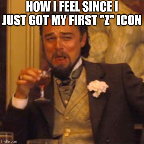 fr lol | HOW I FEEL SINCE I JUST GOT MY FIRST "Z" ICON | image tagged in memes,laughing leo,lol | made w/ Imgflip meme maker