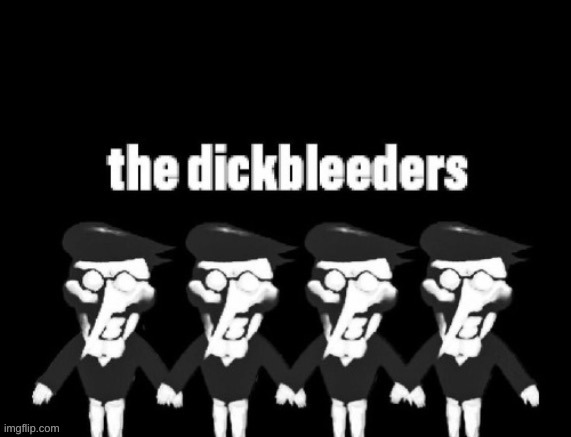 The dickbleeders | image tagged in the dickbleeders | made w/ Imgflip meme maker