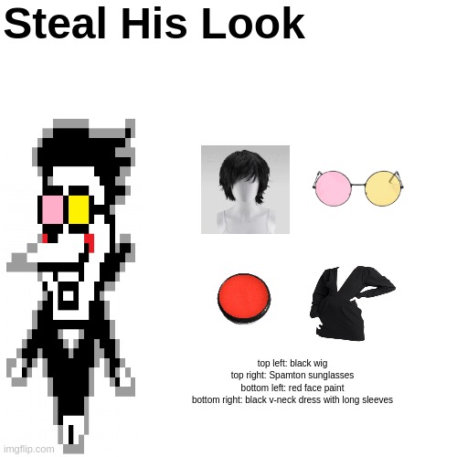 Steal His Look; top left: black wig
top right: Spamton sunglasses
bottom left: red face paint
bottom right: black v-neck dress with long sleeves | made w/ Imgflip meme maker