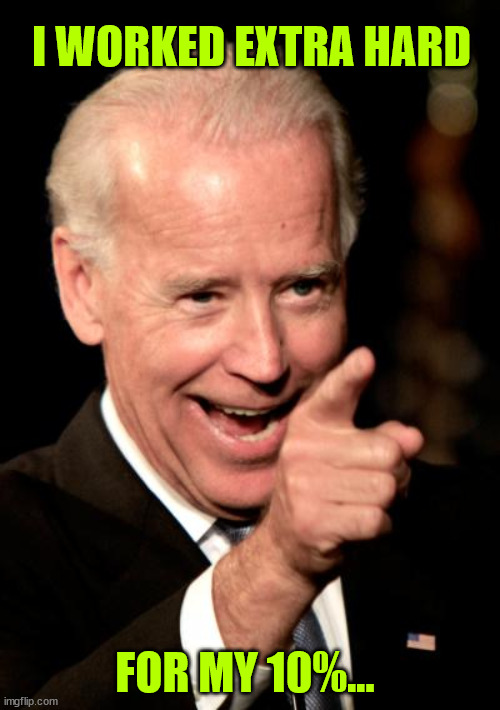 Smilin Biden Meme | I WORKED EXTRA HARD FOR MY 10%... | image tagged in memes,smilin biden | made w/ Imgflip meme maker