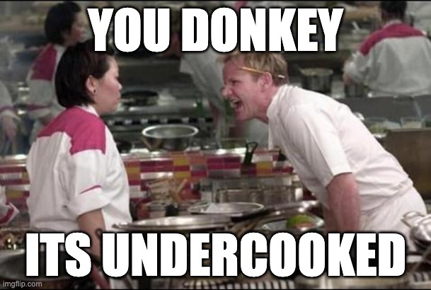 Angry Chef Gordon Ramsay | YOU DONKEY; ITS UNDERCOOKED | image tagged in memes,angry chef gordon ramsay | made w/ Imgflip meme maker